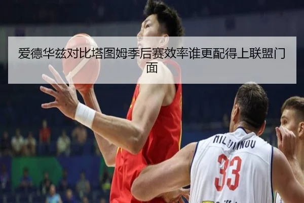 爱德华兹对比塔图姆季后赛效率谁更配得上联盟门面