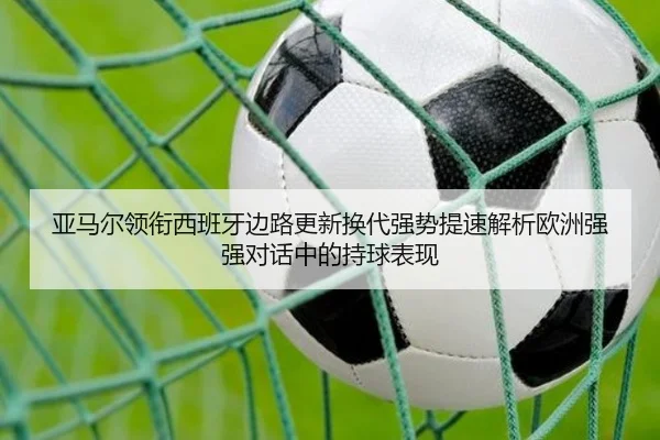 亚马尔领衔西班牙边路更新换代强势提速解析欧洲强强对话中的持球表现